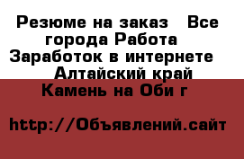 Резюме на заказ - Все города Работа » Заработок в интернете   . Алтайский край,Камень-на-Оби г.